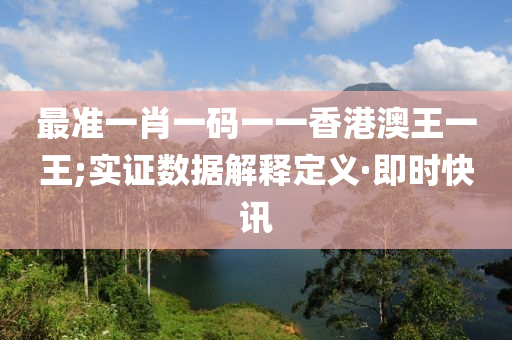 最準(zhǔn)一肖一碼一一香港澳王一王;實(shí)證數(shù)據(jù)解釋定義·即時(shí)快訊