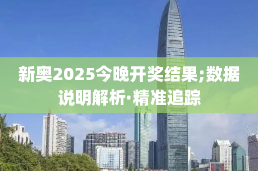 新奧2025今晚開獎結(jié)果;數(shù)據(jù)說明解析·精準(zhǔn)追蹤
