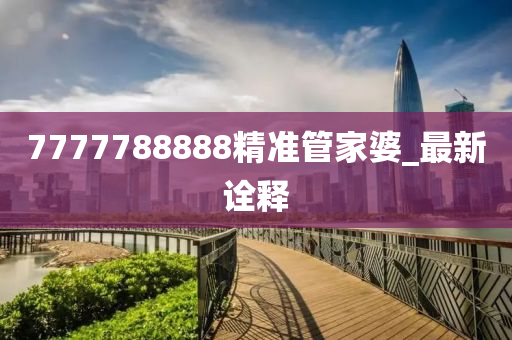 7777788888精準管家婆_最新詮釋