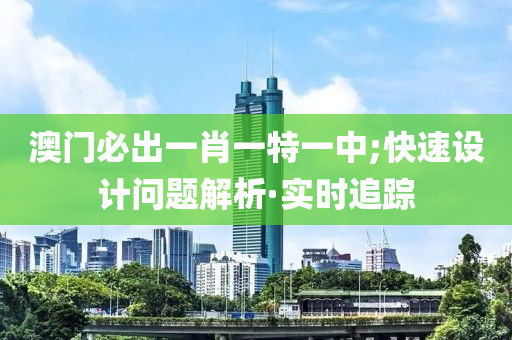 澳門必出一肖一特一中;快速設(shè)計(jì)問題解析·實(shí)時(shí)追蹤