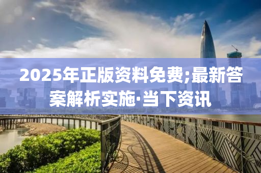 2025年正版資料免費(fèi);最新答案解析實(shí)施·當(dāng)下資訊