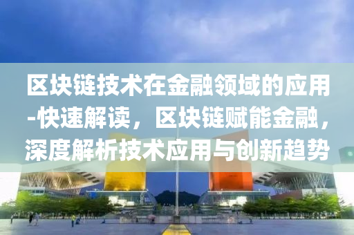 區(qū)塊鏈技術(shù)在金融領(lǐng)域的應(yīng)用-快速解讀，區(qū)塊鏈賦能金融，深度解析技術(shù)應(yīng)用與創(chuàng)新趨勢(shì)