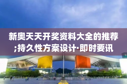 新奧天天開獎(jiǎng)資料大全的推薦;持久性方案設(shè)計(jì)·即時(shí)要訊