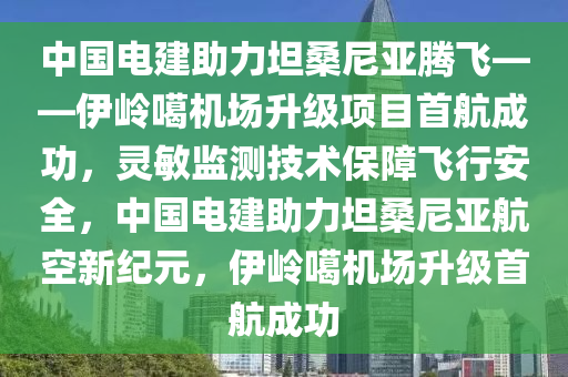 中國(guó)電建助力坦桑尼亞騰飛——伊嶺噶機(jī)場(chǎng)升級(jí)項(xiàng)目首航成功，靈敏監(jiān)測(cè)技術(shù)保障飛行安全，中國(guó)電建助力坦桑尼亞航空新紀(jì)元，伊嶺噶機(jī)場(chǎng)升級(jí)首航成功