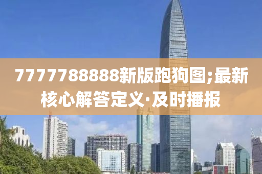 7777788888新版跑狗圖;最新核心解答定義·及時(shí)播報(bào)