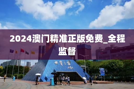 2024澳門精準(zhǔn)正版免費_全程監(jiān)督
