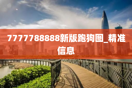 7777788888新版跑狗圖_精準(zhǔn)信息