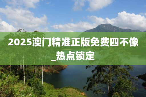 2025澳門精準(zhǔn)正版免費(fèi)四不像_熱點(diǎn)鎖定