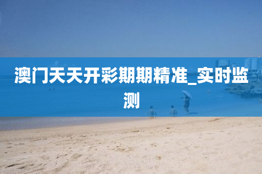 澳門(mén)天天開(kāi)彩期期精準(zhǔn)_實(shí)時(shí)監(jiān)測(cè)