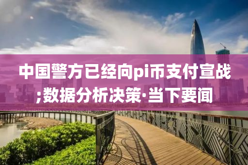 中國警方已經(jīng)向pi幣支付宣戰(zhàn);數(shù)據(jù)分析決策·當(dāng)下要聞