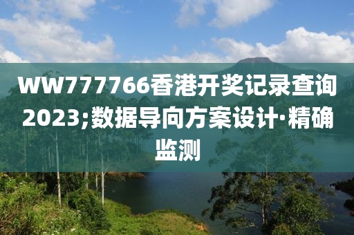 WW777766香港開獎記錄查詢2023;數(shù)據(jù)導向方案設計·精確監(jiān)測