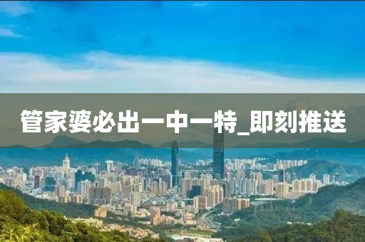 管家婆必出一中一特_即刻推送