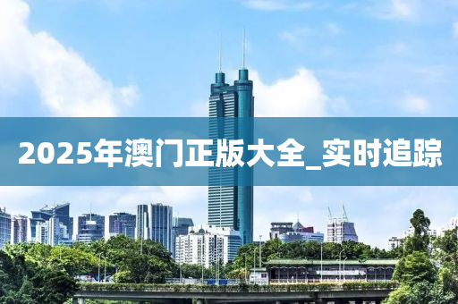 2025年澳門正版大全_實時追蹤