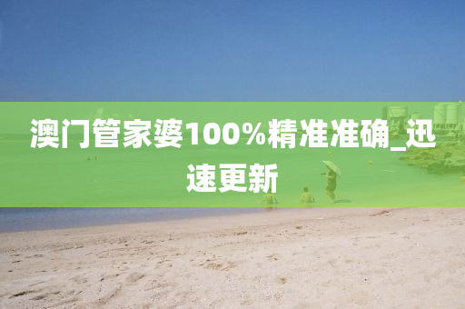 澳門管家婆100%精準準確_迅速更新
