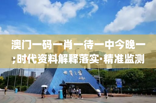 澳門(mén)一碼一肖一待一中今晚一;時(shí)代資料解釋落實(shí)·精準(zhǔn)監(jiān)測(cè)