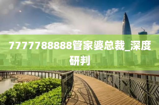 7777788888管家婆總裁_深度研判