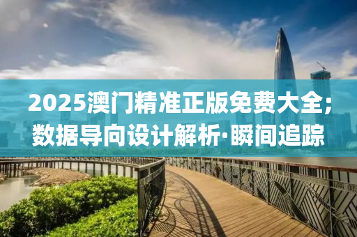 2025澳門精準(zhǔn)正版免費(fèi)大全;數(shù)據(jù)導(dǎo)向設(shè)計(jì)解析·瞬間追蹤