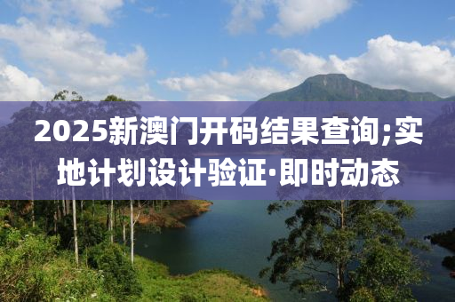 2025新澳門開碼結(jié)果查詢;實(shí)地計(jì)劃設(shè)計(jì)驗(yàn)證·即時(shí)動(dòng)態(tài)