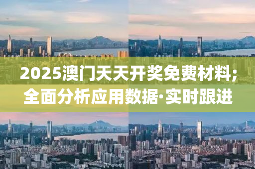 2025澳門天天開獎(jiǎng)免費(fèi)材料;全面分析應(yīng)用數(shù)據(jù)·實(shí)時(shí)跟進(jìn)