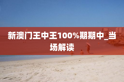 新澳門王中王100%期期中_當場解讀