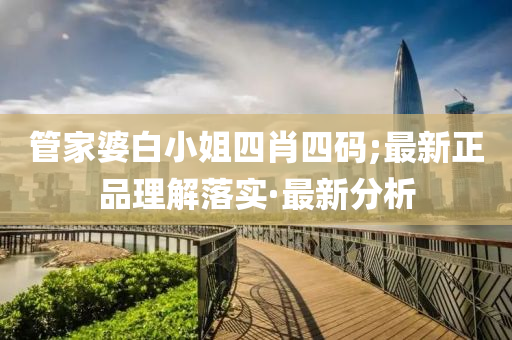 管家婆白小姐四肖四碼;最新正品理解落實·最新分析