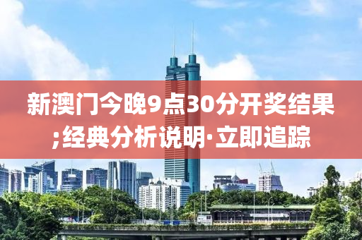 新澳門(mén)今晚9點(diǎn)30分開(kāi)獎(jiǎng)結(jié)果;經(jīng)典分析說(shuō)明·立即追蹤