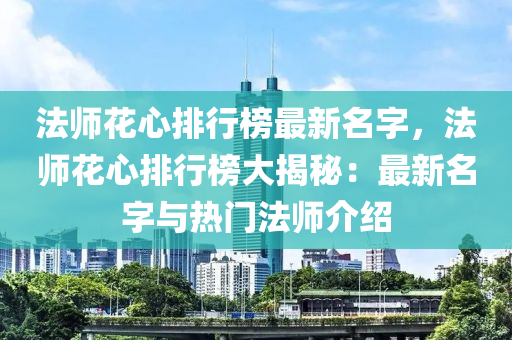 法師花心排行榜最新名字，法師花心排行榜大揭秘：最新名字與熱門法師介紹