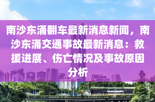 南沙東涌翻車最新消息新聞，南沙東涌交通事故最新消息：救援進(jìn)展、傷亡情況及事故原因分析