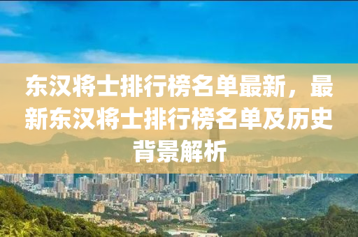 東漢將士排行榜名單最新，最新東漢將士排行榜名單及歷史背景解析
