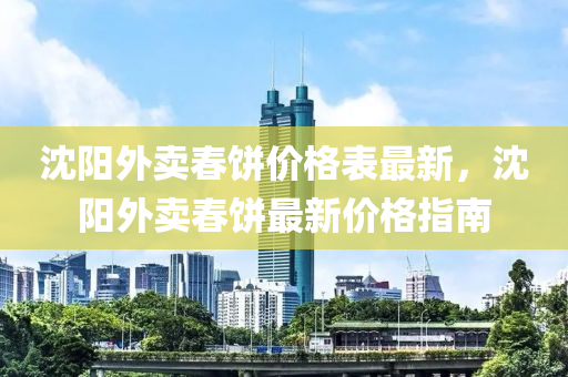 沈陽(yáng)外賣(mài)春餅價(jià)格表最新，沈陽(yáng)外賣(mài)春餅最新價(jià)格指南