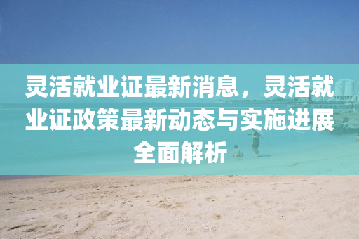 靈活就業(yè)證最新消息，靈活就業(yè)證政策最新動(dòng)態(tài)與實(shí)施進(jìn)展全面解析