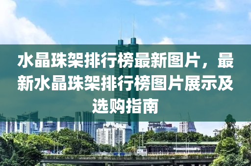 水晶珠架排行榜最新圖片，最新水晶珠架排行榜圖片展示及選購(gòu)指南