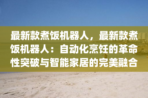 最新款煮飯機(jī)器人，最新款煮飯機(jī)器人：自動(dòng)化烹飪的革命性突破與智能家居的完美融合