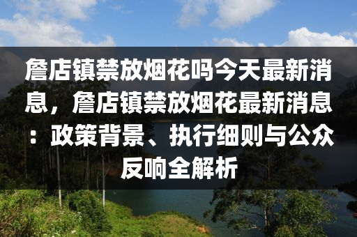 詹店鎮(zhèn)禁放煙花嗎今天最新消息，詹店鎮(zhèn)禁放煙花最新消息：政策背景、執(zhí)行細(xì)則與公眾反響全解析