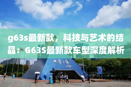 g63s最新款，科技與藝術(shù)的結(jié)晶：G63S最新款車型深度解析
