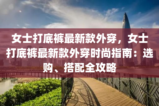 女士打底褲最新款外穿，女士打底褲最新款外穿時尚指南：選購、搭配全攻略
