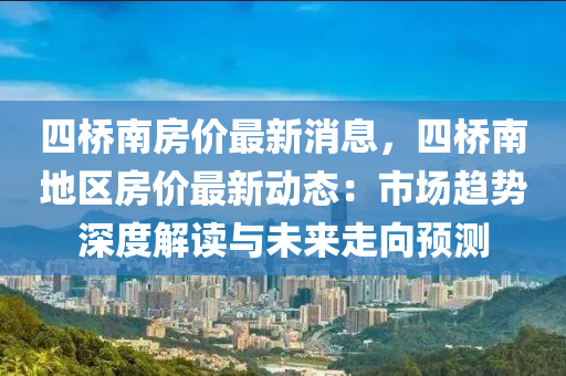 四橋南房?jī)r(jià)最新消息，四橋南地區(qū)房?jī)r(jià)最新動(dòng)態(tài)：市場(chǎng)趨勢(shì)深度解讀與未來(lái)走向預(yù)測(cè)