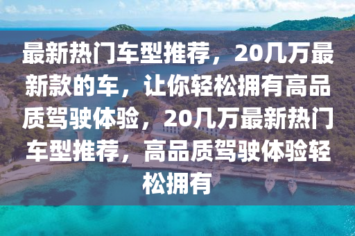 最新熱門車型推薦，20幾萬(wàn)最新款的車，讓你輕松擁有高品質(zhì)駕駛體驗(yàn)，20幾萬(wàn)最新熱門車型推薦，高品質(zhì)駕駛體驗(yàn)輕松擁有