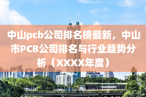 中山pcb公司排名榜最新，中山市PCB公司排名與行業(yè)趨勢分析（XXXX年度）