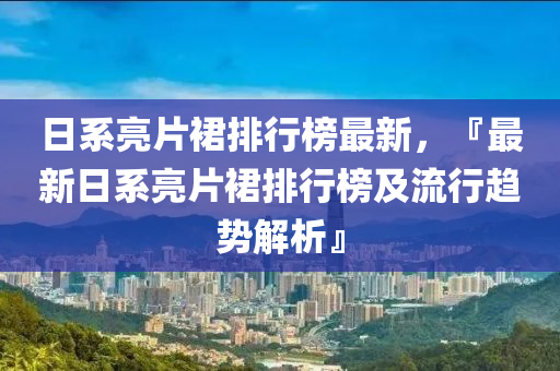 日系亮片裙排行榜最新，『最新日系亮片裙排行榜及流行趨勢解析』