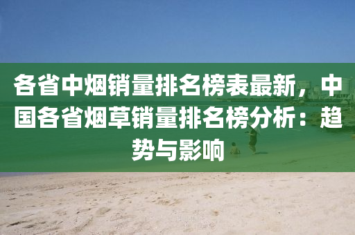 各省中煙銷量排名榜表最新，中國(guó)各省煙草銷量排名榜分析：趨勢(shì)與影響