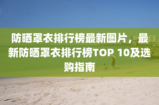 防曬罩衣排行榜最新圖片，最新防曬罩衣排行榜TOP 10及選購指南