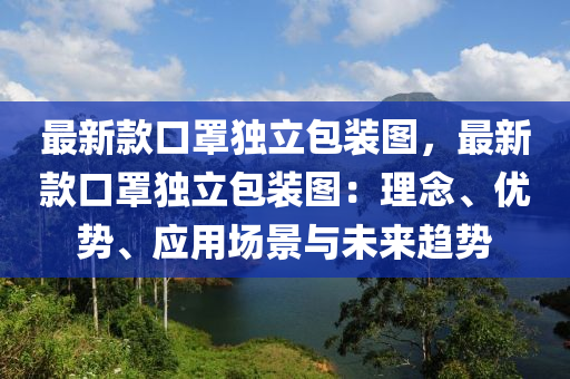 最新款口罩獨(dú)立包裝圖，最新款口罩獨(dú)立包裝圖：理念、優(yōu)勢、應(yīng)用場景與未來趨勢