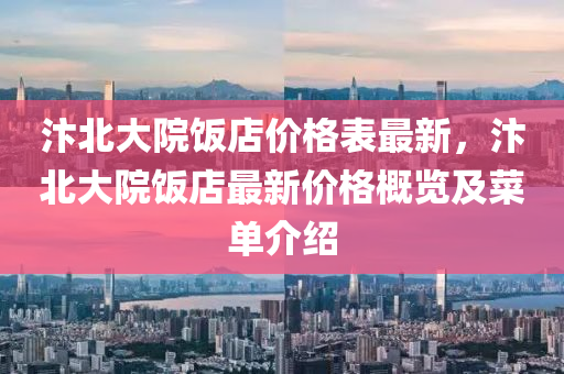 汴北大院飯店價(jià)格表最新，汴北大院飯店最新價(jià)格概覽及菜單介紹