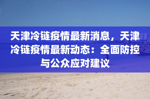 天津冷鏈疫情最新消息，天津冷鏈疫情最新動(dòng)態(tài)：全面防控與公眾應(yīng)對(duì)建議
