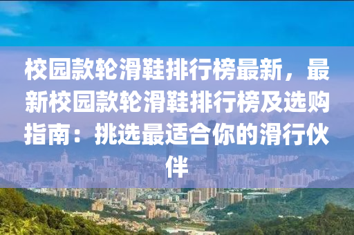 校園款輪滑鞋排行榜最新，最新校園款輪滑鞋排行榜及選購指南：挑選最適合你的滑行伙伴
