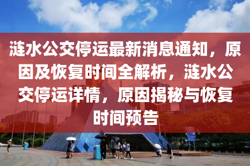 漣水公交停運最新消息通知，原因及恢復時間全解析，漣水公交停運詳情，原因揭秘與恢復時間預告