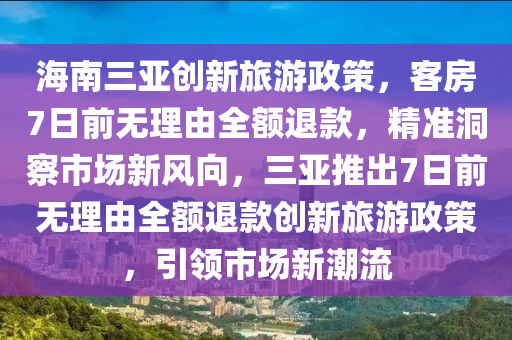 海南三亞創(chuàng)新旅游政策，客房7日前無(wú)理由全額退款，精準(zhǔn)洞察市場(chǎng)新風(fēng)向，三亞推出7日前無(wú)理由全額退款創(chuàng)新旅游政策，引領(lǐng)市場(chǎng)新潮流
