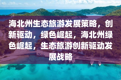 海北州生態(tài)旅游發(fā)展策略，創(chuàng)新驅(qū)動，綠色崛起，海北州綠色崛起，生態(tài)旅游創(chuàng)新驅(qū)動發(fā)展戰(zhàn)略