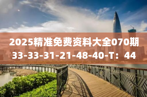 2025精準(zhǔn)免費(fèi)資料大全070期33-33-31-21-48-40-T：44